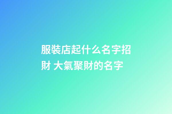 服裝店起什么名字招財 大氣聚財的名字-第1張-店鋪起名-玄機派